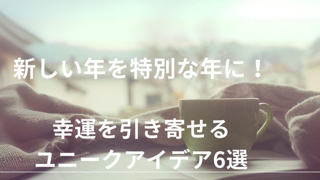 新しい年を特別な年に!幸運を引き寄せるユニークアイデア6選