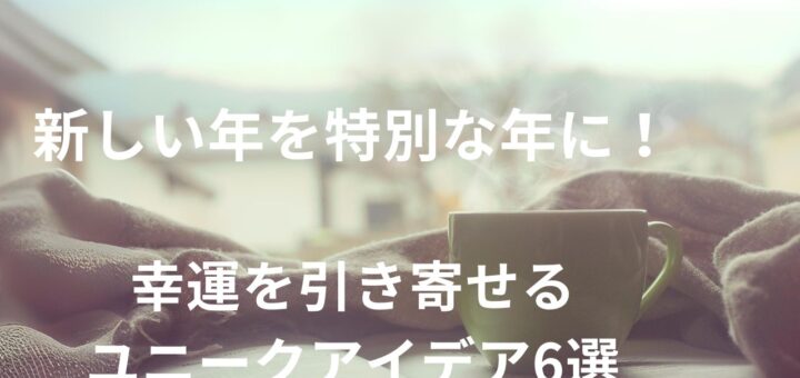 新しい年を特別な年に！幸運を引き寄せるユニークアイデア6選